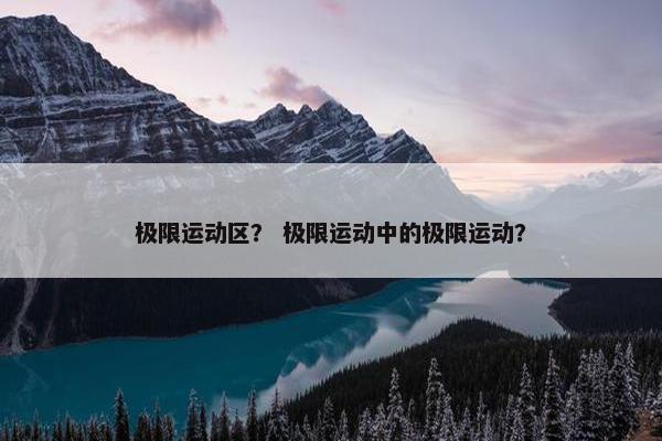 极限运动区？ 极限运动中的极限运动？