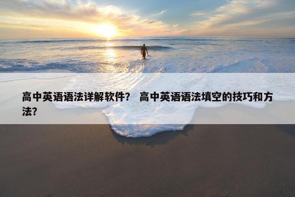 高中英语语法详解软件？ 高中英语语法填空的技巧和方法？