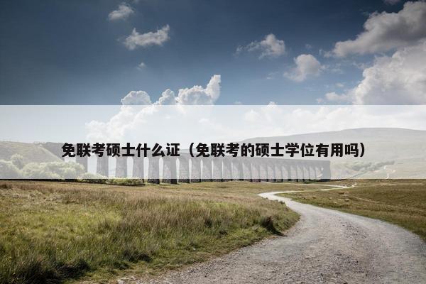 免联考硕士什么证（免联考的硕士学位有用吗）