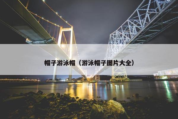 帽子游泳帽（游泳帽子图片大全）