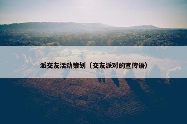 派交友活动策划（交友派对的宣传语）