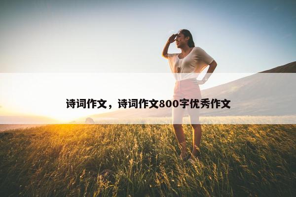 诗词作文，诗词作文800字优秀作文