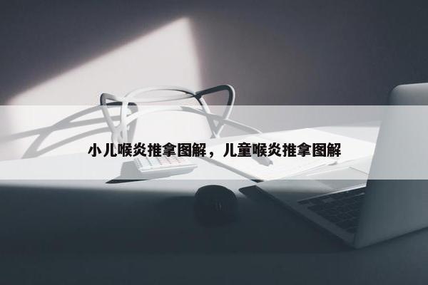 小儿喉炎推拿图解，儿童喉炎推拿图解