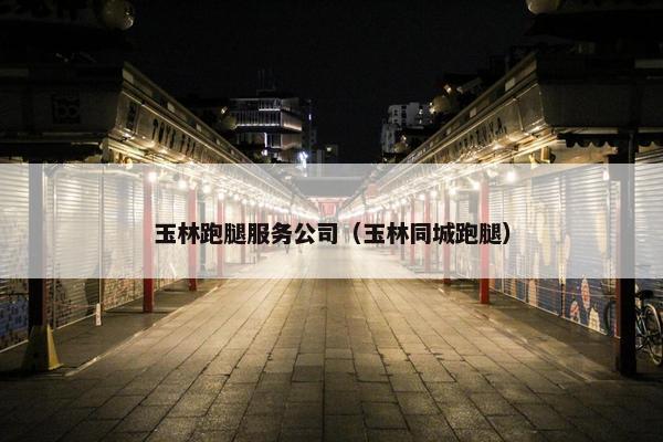 玉林跑腿服务公司（玉林同城跑腿）