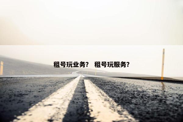 租号玩业务？ 租号玩服务？