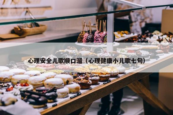 心理安全儿歌顺口溜（心理健康小儿歌七句）