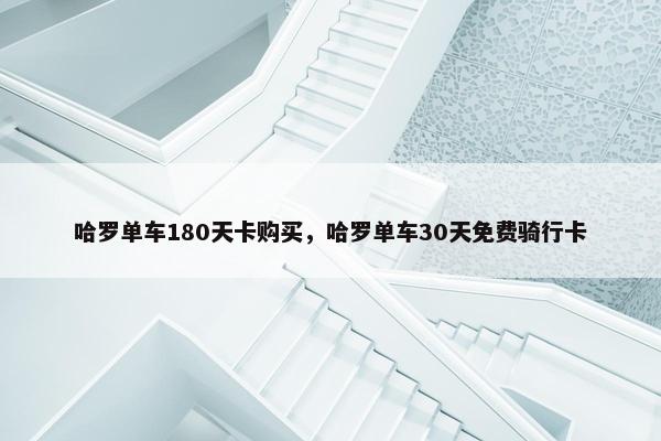 哈罗单车180天卡购买，哈罗单车30天免费骑行卡