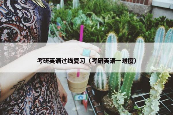 考研英语过线复习（考研英语一难度）