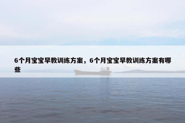 6个月宝宝早教训练方案，6个月宝宝早教训练方案有哪些