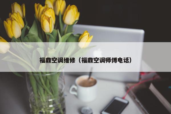 福鼎空调维修（福鼎空调师傅电话）
