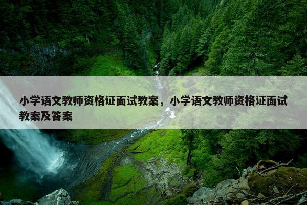 小学语文教师资格证面试教案，小学语文教师资格证面试教案及答案