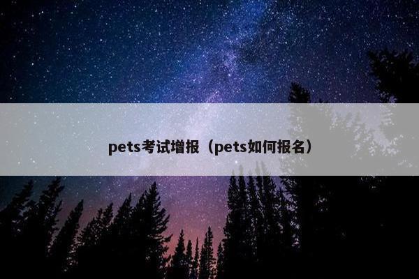 pets考试增报（pets如何报名）