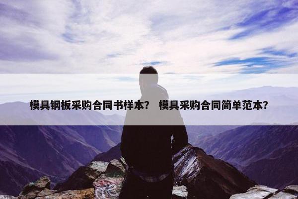 模具钢板采购合同书样本？ 模具采购合同简单范本？