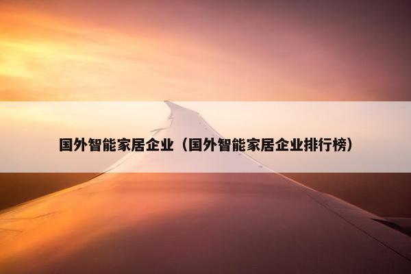 国外智能家居企业（国外智能家居企业排行榜）