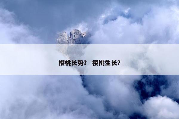 樱桃长势？ 樱桃生长？