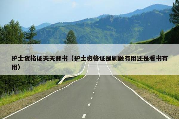 护士资格证天天背书（护士资格证是刷题有用还是看书有用）
