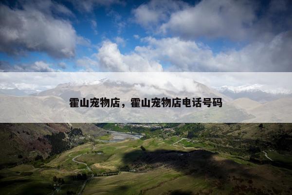 霍山宠物店，霍山宠物店电话号码