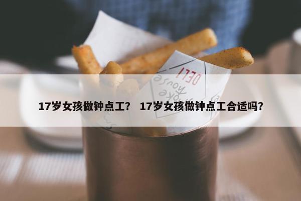 17岁女孩做钟点工？ 17岁女孩做钟点工合适吗？