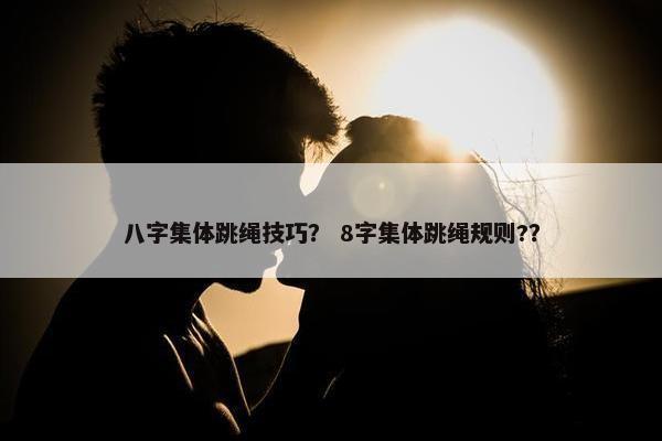 八字集体跳绳技巧？ 8字集体跳绳规则?？