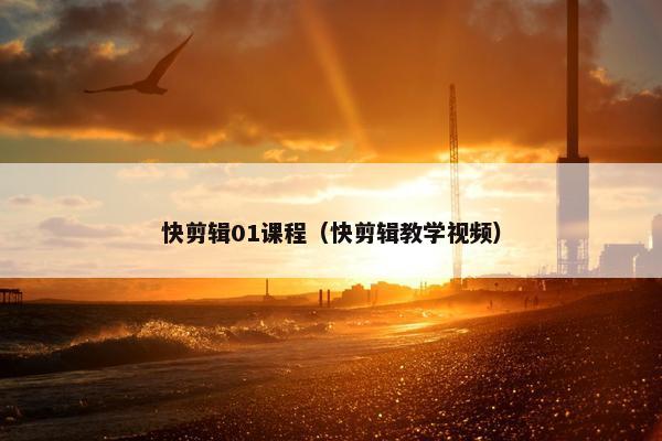 快剪辑01课程（快剪辑教学视频）
