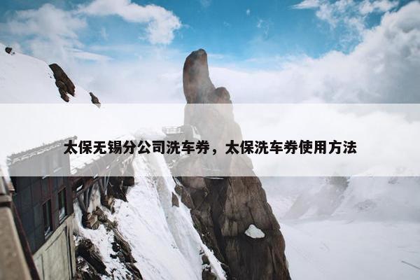 太保无锡分公司洗车券，太保洗车券使用方法