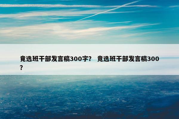 竟选班干部发言稿300字？ 竞选班干部发言稿300？
