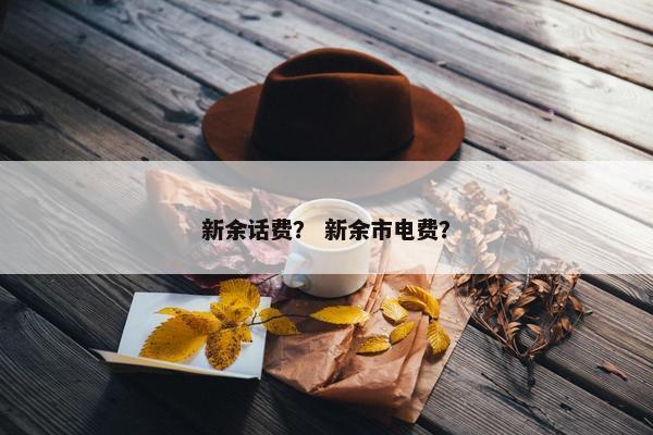 新余话费？ 新余市电费？