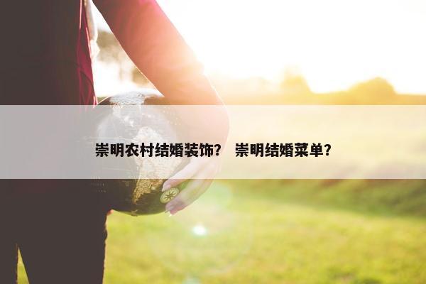崇明农村结婚装饰？ 崇明结婚菜单？