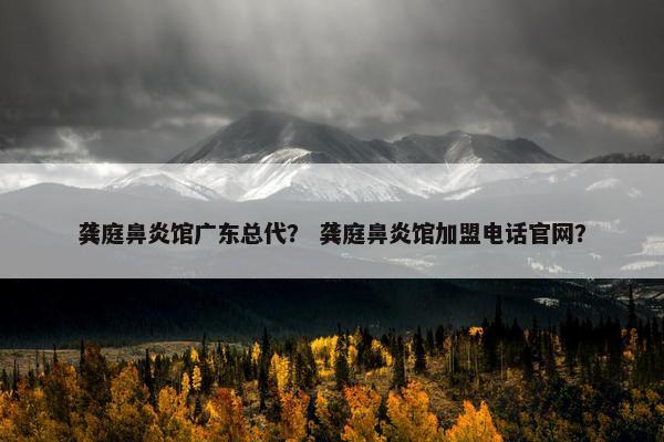 龚庭鼻炎馆广东总代？ 龚庭鼻炎馆加盟电话官网？