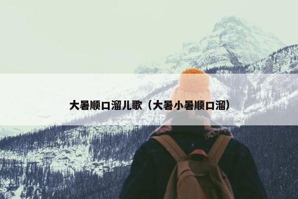大暑顺口溜儿歌（大暑小暑顺口溜）