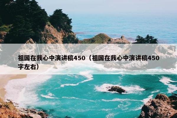 祖国在我心中演讲稿450（祖国在我心中演讲稿450字左右）