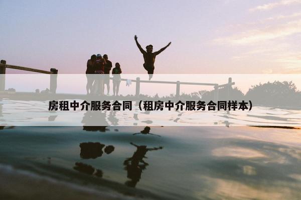 房租中介服务合同（租房中介服务合同样本）