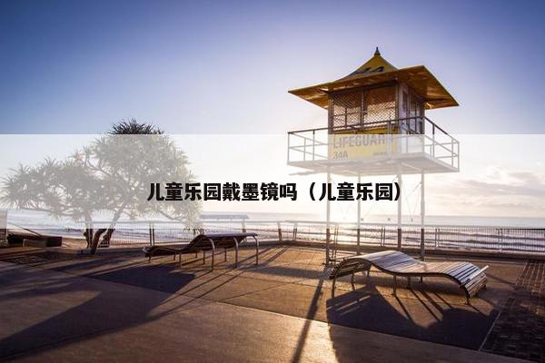 儿童乐园戴墨镜吗（儿童乐园）