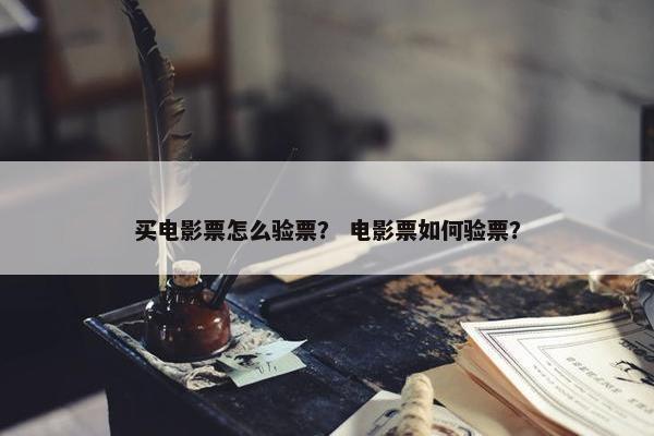 买电影票怎么验票？ 电影票如何验票？