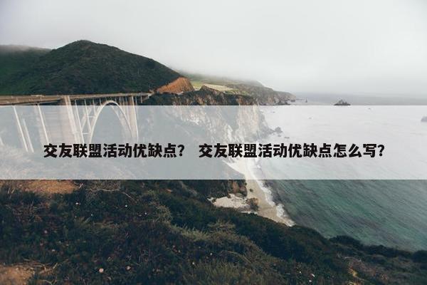 交友联盟活动优缺点？ 交友联盟活动优缺点怎么写？