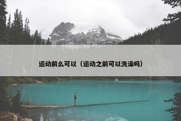 运动前么可以（运动之前可以洗澡吗）