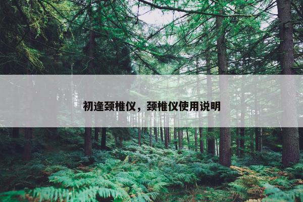 初逢颈椎仪，颈椎仪使用说明