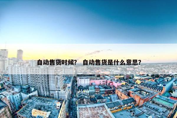 自动售货时候？ 自动售货是什么意思？