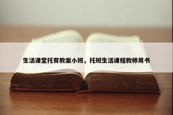 生活课堂托育教案小班，托班生活课程教师用书