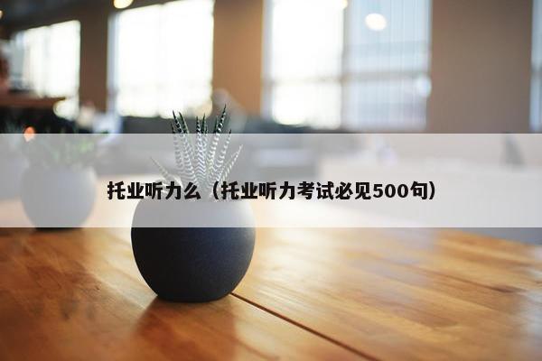 托业听力么（托业听力考试必见500句）