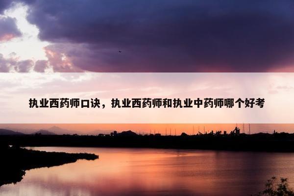执业西药师口诀，执业西药师和执业中药师哪个好考
