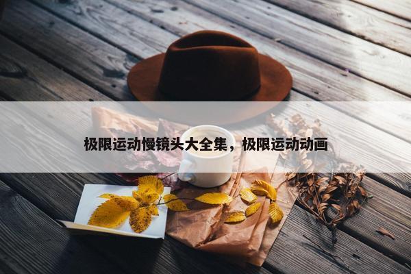 极限运动慢镜头大全集，极限运动动画
