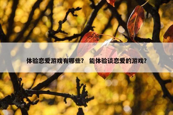 体验恋爱游戏有哪些？ 能体验谈恋爱的游戏？