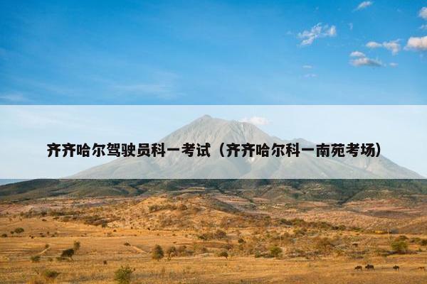 齐齐哈尔驾驶员科一考试（齐齐哈尔科一南苑考场）