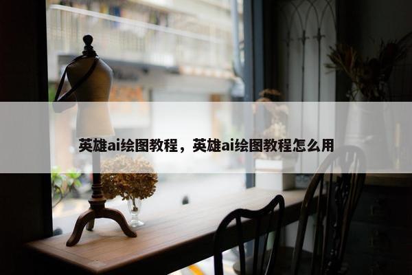 英雄ai绘图教程，英雄ai绘图教程怎么用