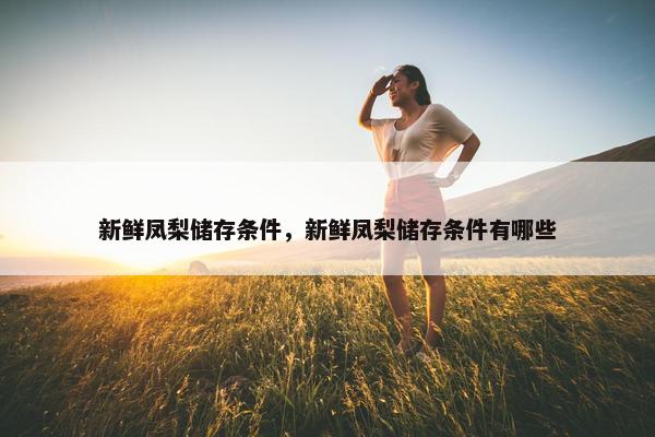 新鲜凤梨储存条件，新鲜凤梨储存条件有哪些