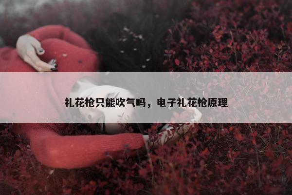 礼花枪只能吹气吗，电子礼花枪原理