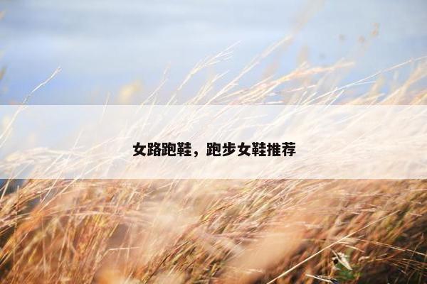 女路跑鞋，跑步女鞋推荐