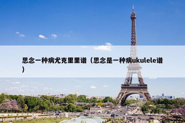 思念一种病尤克里里谱（思念是一种病ukulele谱）