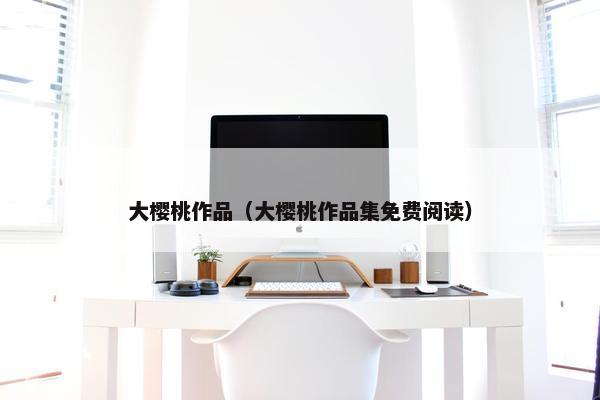 大樱桃作品（大樱桃作品集免费阅读）